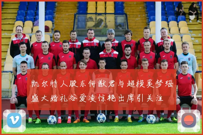 凯尔特人股东何猷君与超模奚梦瑶盛大婚礼谷爱凌惊艳出席引关注