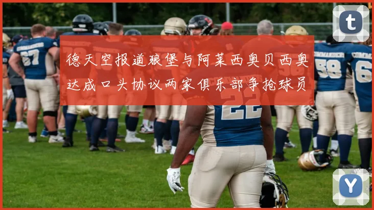 德天空报道狼堡与阿莱西奥贝西奥达成口头协议两家俱乐部争抢球员