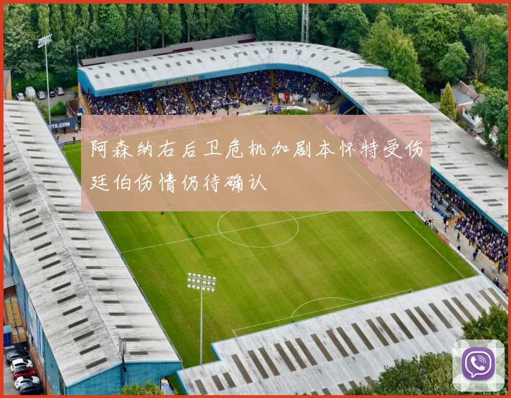 阿森纳右后卫危机加剧本怀特受伤廷伯伤情仍待确认
